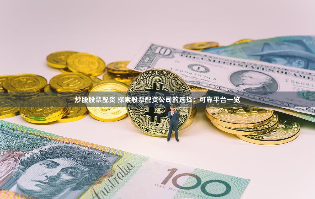 炒股股票配资 探索股票配资公司的选择：可靠平台一览
