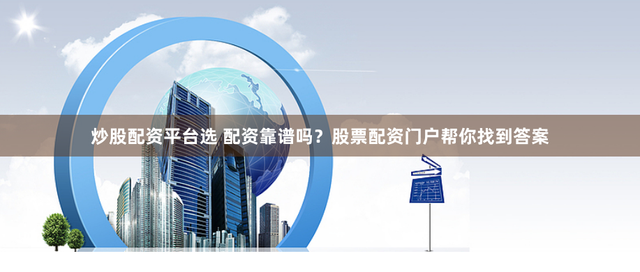 炒股配资平台选 配资靠谱吗？股票配资门户帮你找到答案