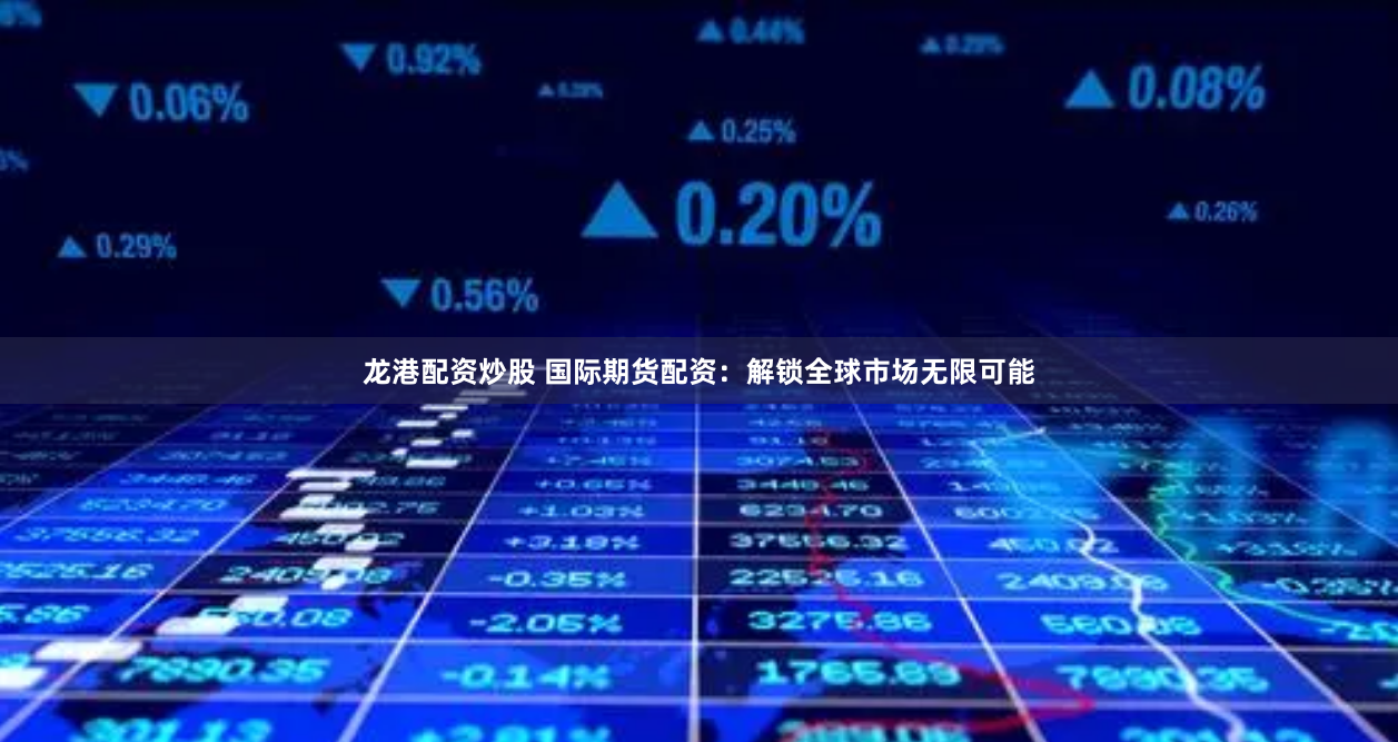 龙港配资炒股 国际期货配资：解锁全球市场无限可能