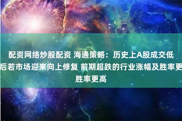 配资网络炒股配资 海通策略：历史上A股成交低迷后若市场迎来向上修复 前期超跌的行业涨幅及胜率更高