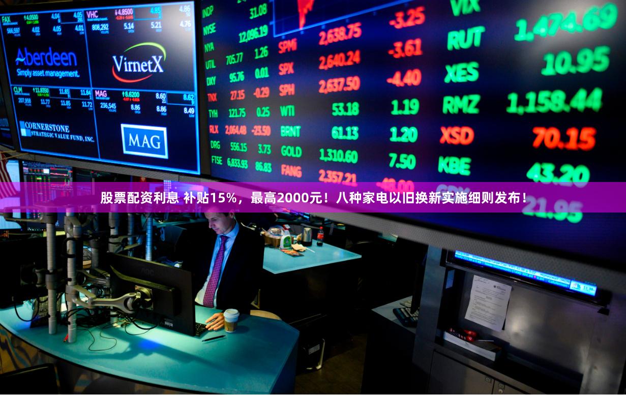 股票配资利息 补贴15%，最高2000元！八种家电以旧换新实施细则发布！