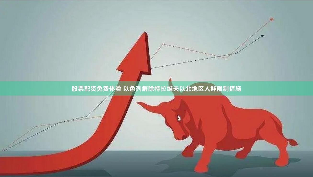 股票配资免费体验 以色列解除特拉维夫以北地区人群限制措施