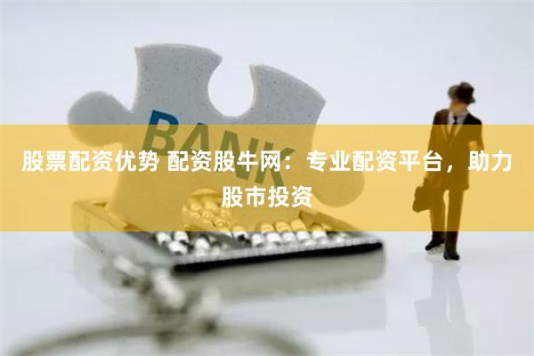 股票配资优势 配资股牛网：专业配资平台，助力股市投资