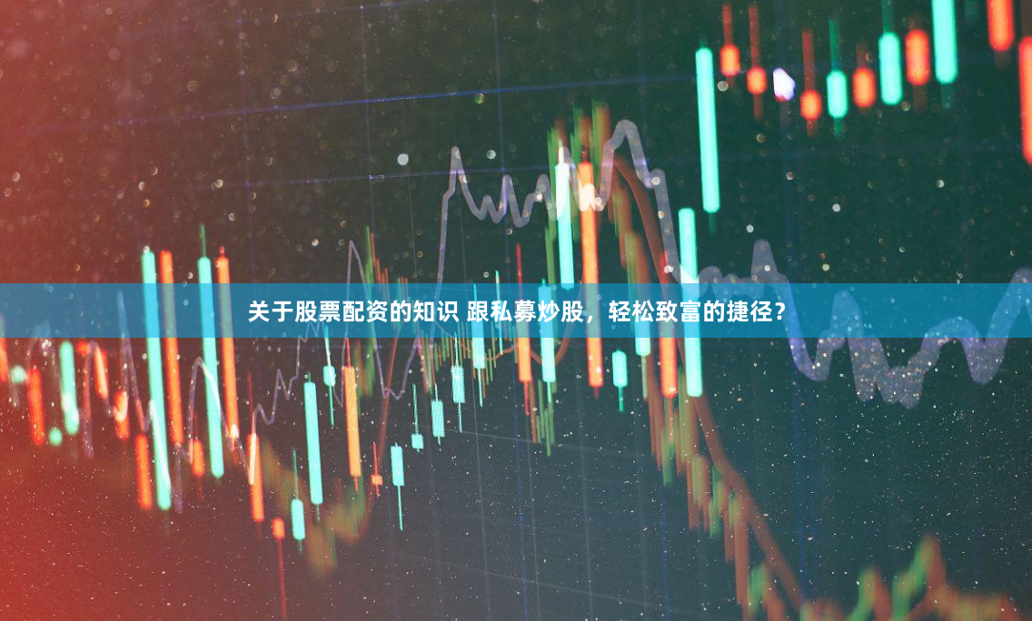 关于股票配资的知识 跟私募炒股，轻松致富的捷径？