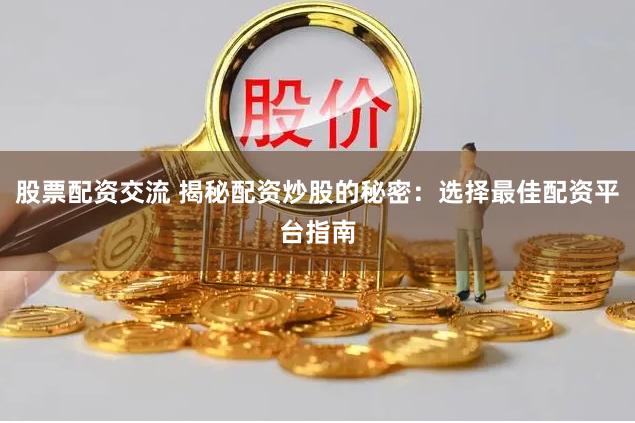 股票配资交流 揭秘配资炒股的秘密：选择最佳配资平台指南