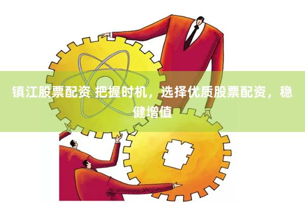 镇江股票配资 把握时机，选择优质股票配资，稳健增值
