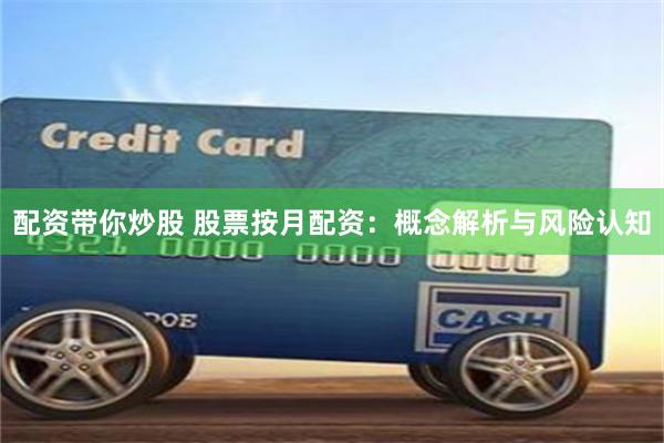 配资带你炒股 股票按月配资：概念解析与风险认知