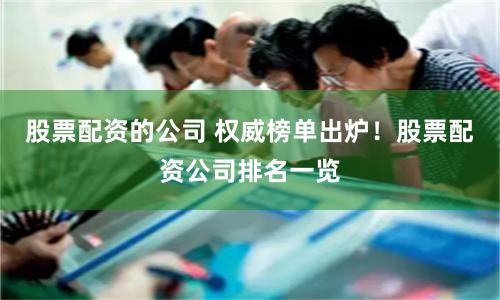 股票配资的公司 权威榜单出炉！股票配资公司排名一览