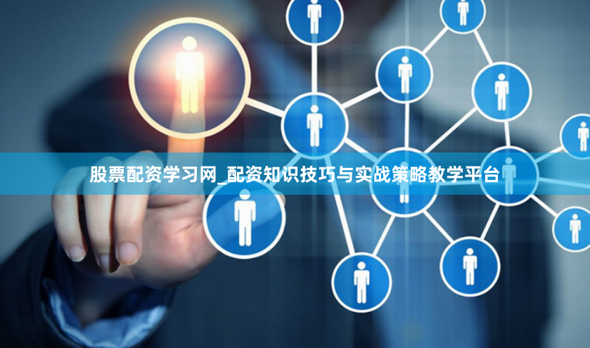 股票配资学习网_配资知识技巧与实战策略教学平台