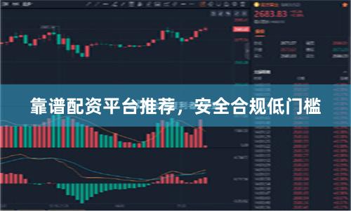 靠谱配资平台推荐，安全合规低门槛