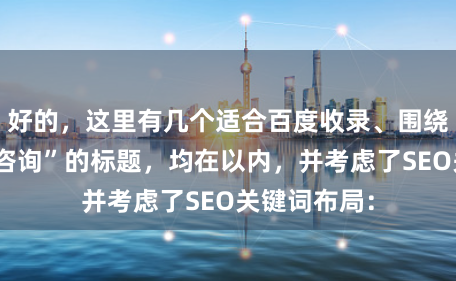 好的，这里有几个适合百度收录、围绕“炒股配资咨询”的标题，均在以内，并考虑了SEO关键词布局：