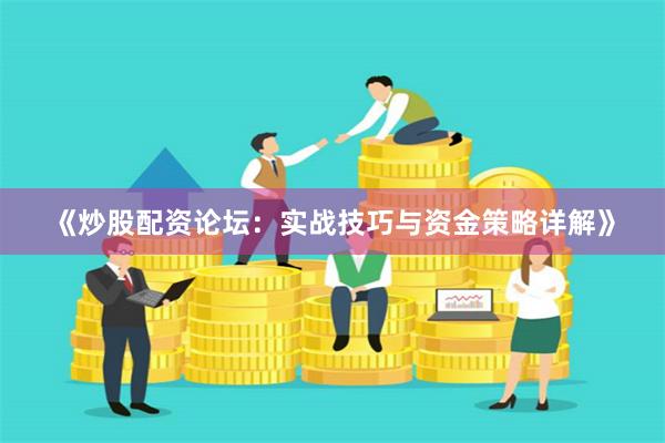《炒股配资论坛：实战技巧与资金策略详解》