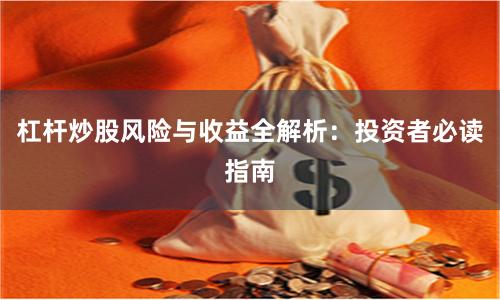 杠杆炒股风险与收益全解析：投资者必读指南