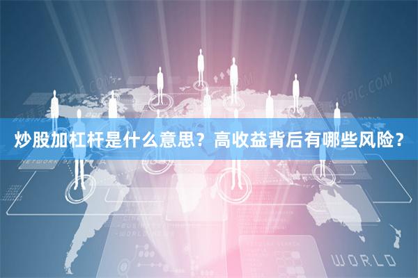 炒股加杠杆是什么意思？高收益背后有哪些风险？