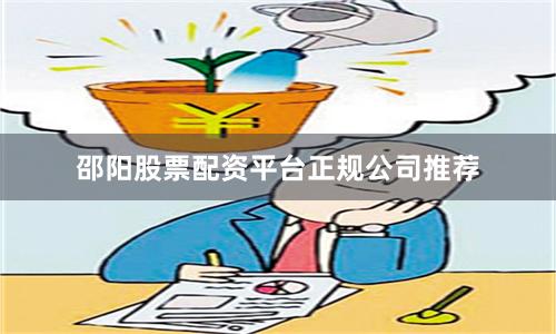 邵阳股票配资平台正规公司推荐