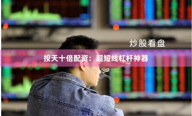 按天十倍配资：超短线杠杆神器