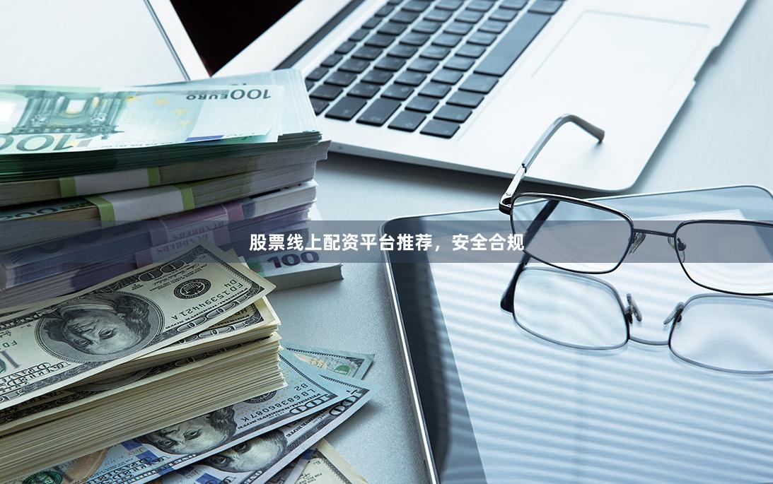 股票线上配资平台推荐，安全合规