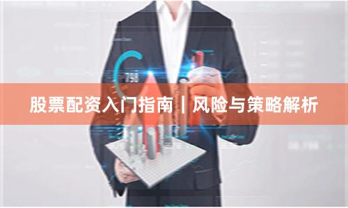股票配资入门指南｜风险与策略解析