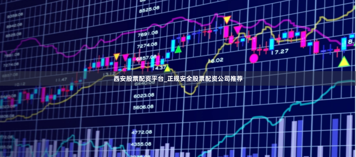 西安股票配资平台_正规安全股票配资公司推荐