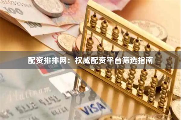 配资排排网：权威配资平台筛选指南