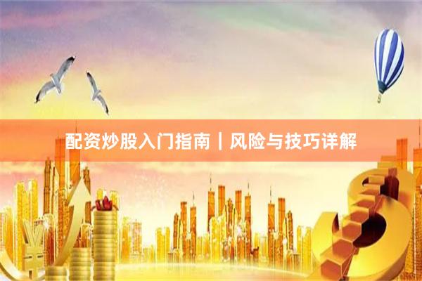 配资炒股入门指南｜风险与技巧详解