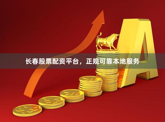 长春股票配资平台，正规可靠本地服务
