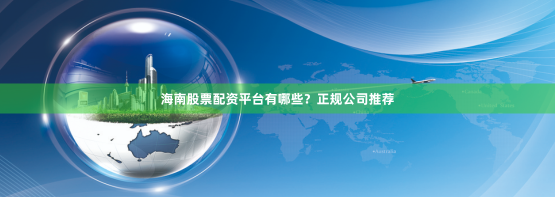 海南股票配资平台有哪些？正规公司推荐