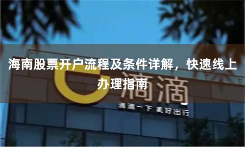 海南股票开户流程及条件详解，快速线上办理指南