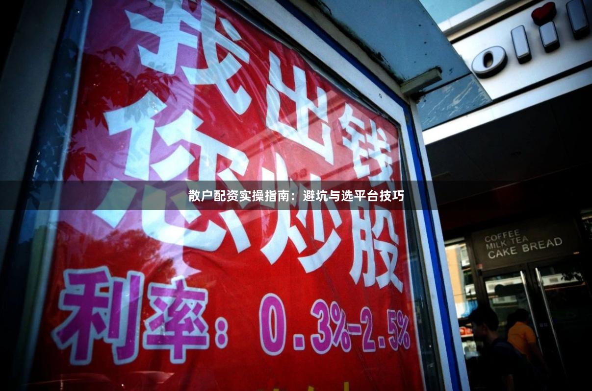 散户配资实操指南：避坑与选平台技巧