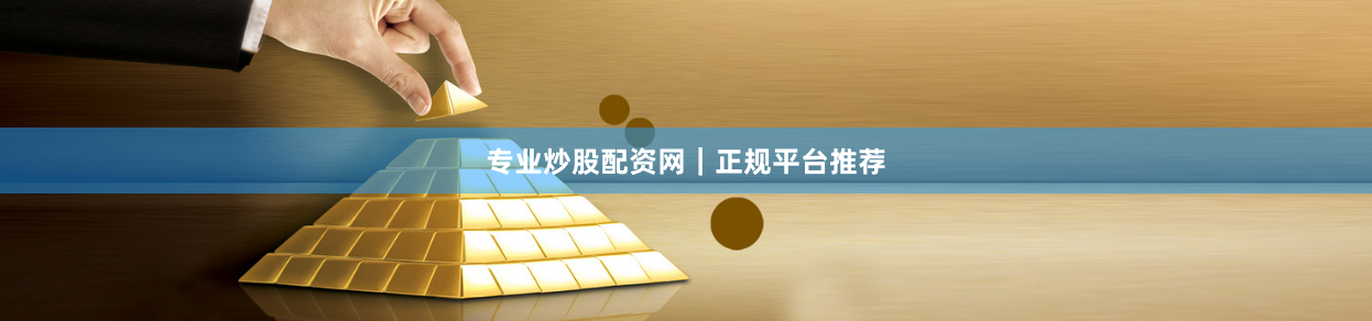专业炒股配资网｜正规平台推荐