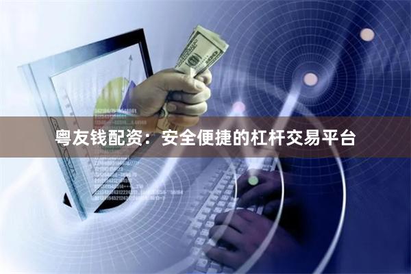 粤友钱配资：安全便捷的杠杆交易平台