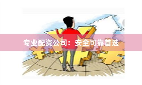 专业配资公司：安全可靠首选