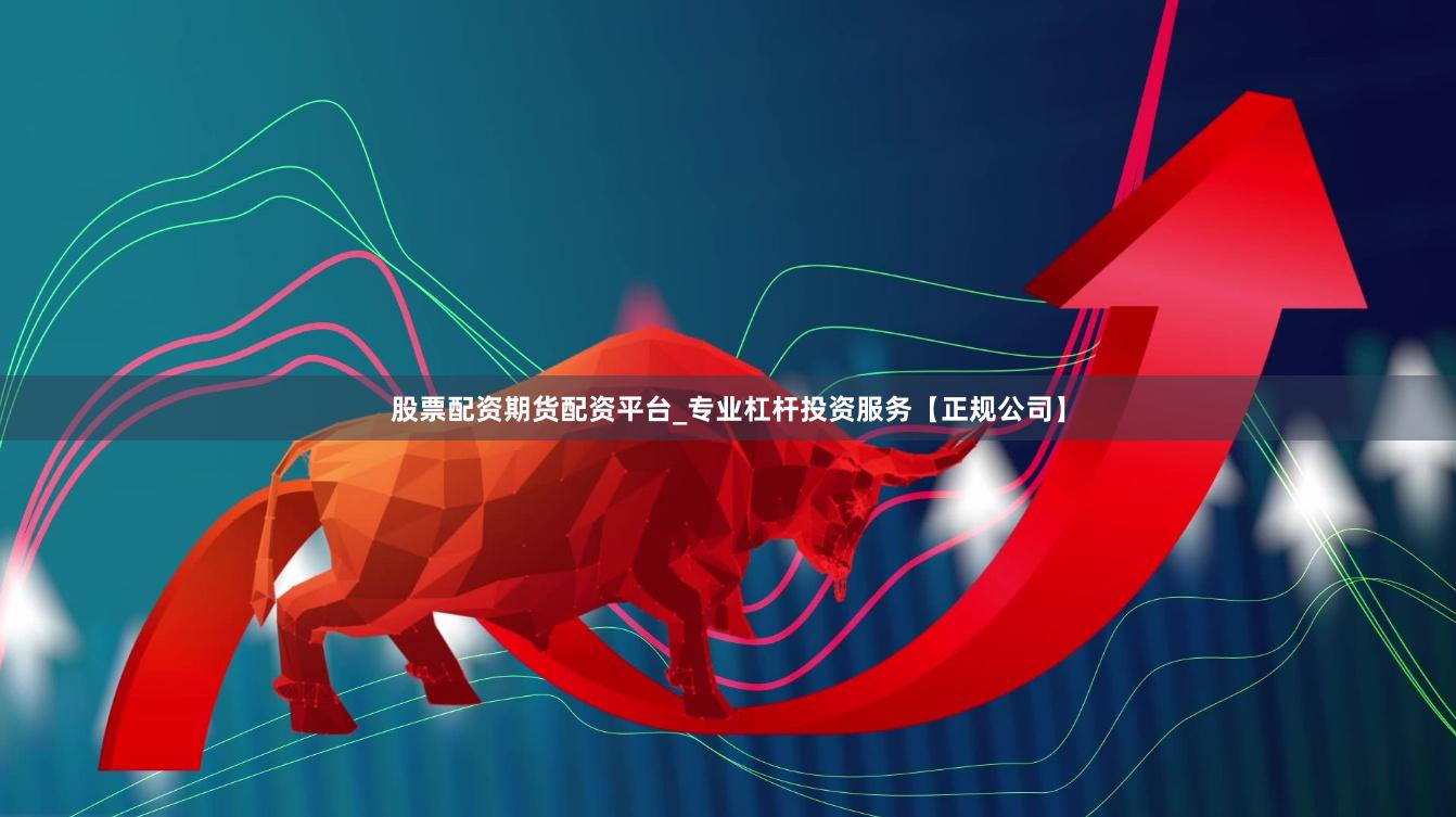 股票配资期货配资平台_专业杠杆投资服务【正规公司】