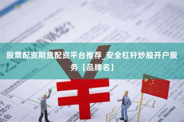 股票配资期货配资平台推荐_安全杠杆炒股开户服务【品牌名】