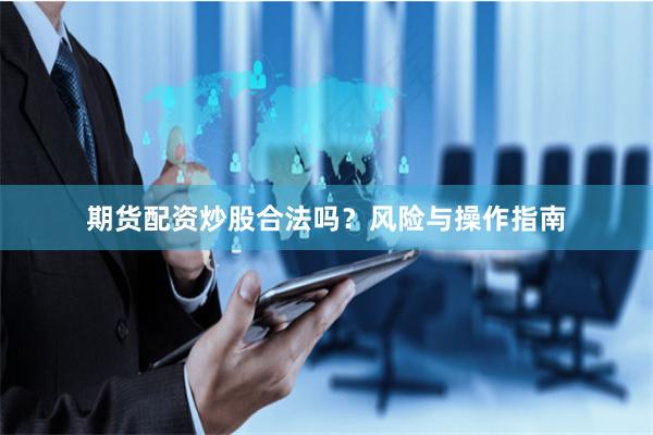 期货配资炒股合法吗？风险与操作指南