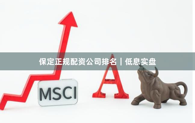 保定正规配资公司排名｜低息实盘
