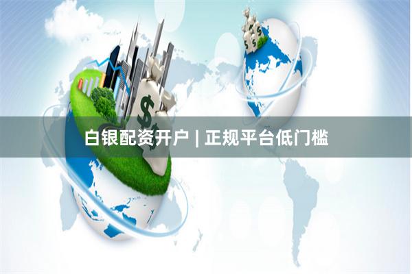 白银配资开户 | 正规平台低门槛