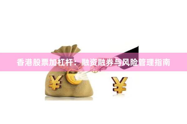 香港股票加杠杆：融资融券与风险管理指南