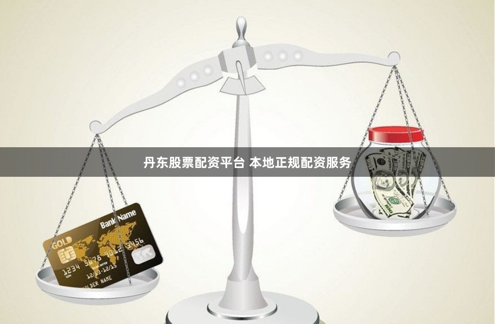 丹东股票配资平台 本地正规配资服务