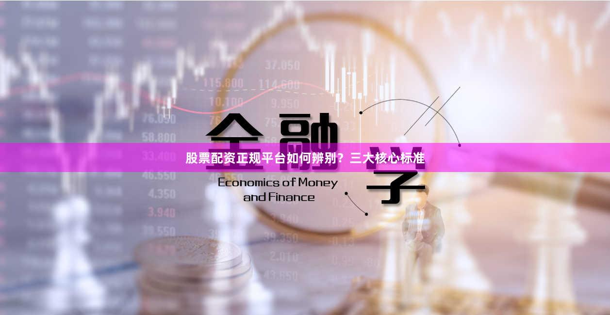 股票配资正规平台如何辨别？三大核心标准