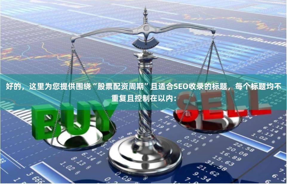 好的，这里为您提供围绕“股票配资周期”且适合SEO收录的标题，每个标题均不重复且控制在以内：