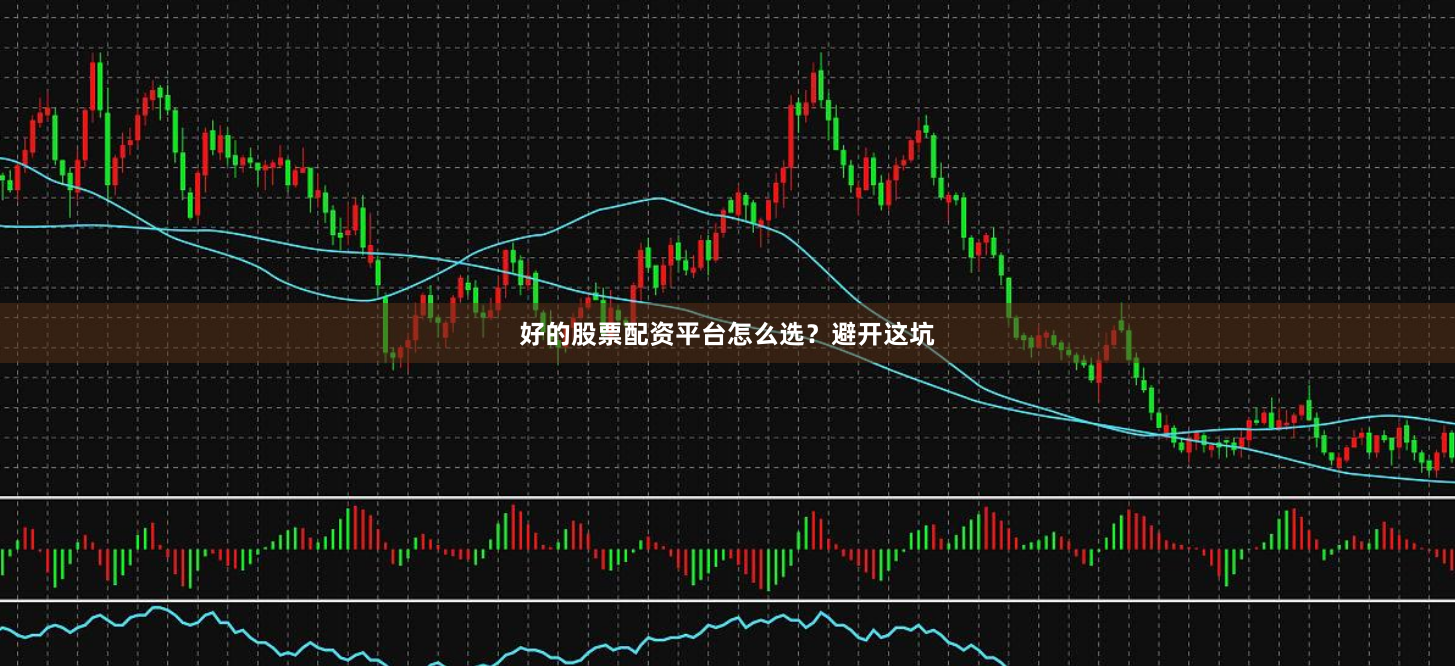 好的股票配资平台怎么选？避开这坑